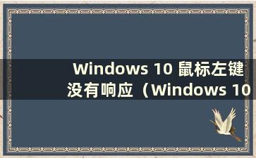 Windows 10 鼠标左键没有响应（Windows 10 鼠标左键不起作用）